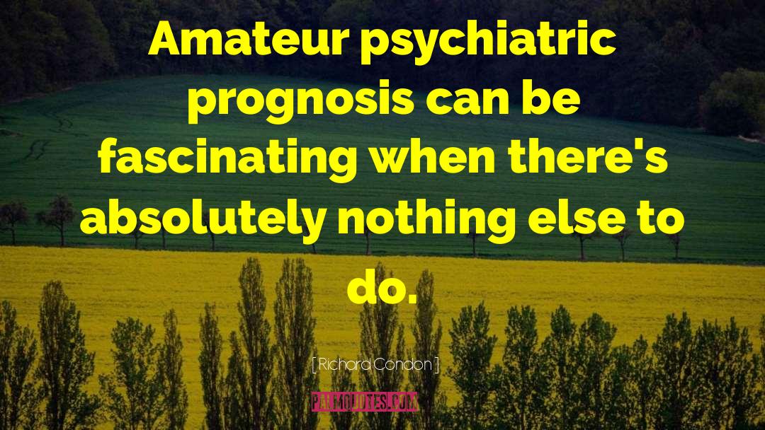 Richard Condon Quotes: Amateur psychiatric prognosis can be