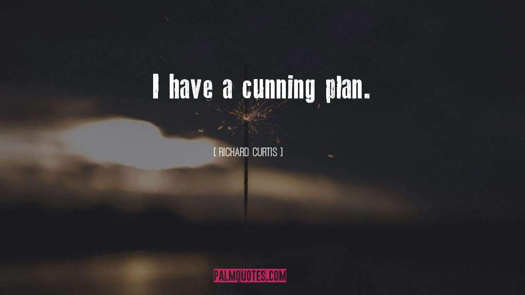 Richard Curtis Quotes: I have a cunning plan.