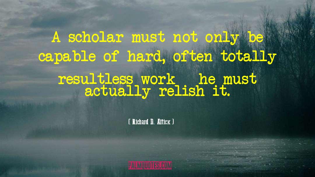 Richard D. Altick Quotes: A scholar must not only