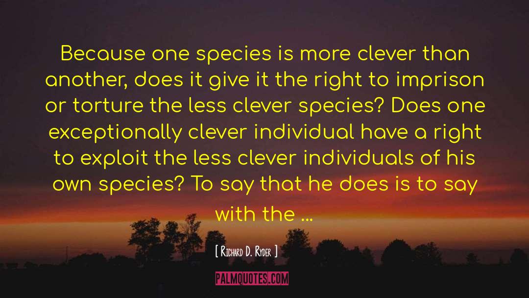 Richard D. Ryder Quotes: Because one species is more