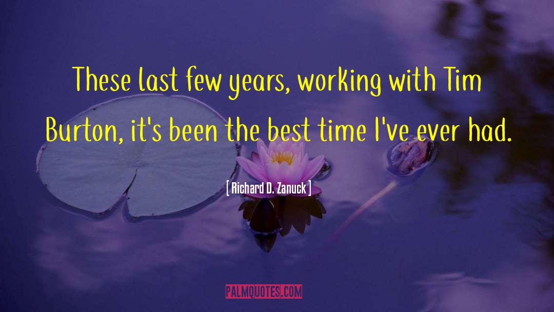 Richard D. Zanuck Quotes: These last few years, working