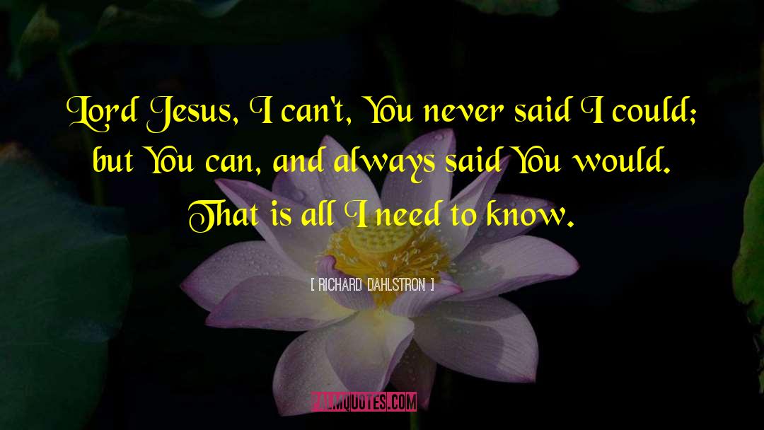 Richard Dahlstron Quotes: Lord Jesus, I can't, You