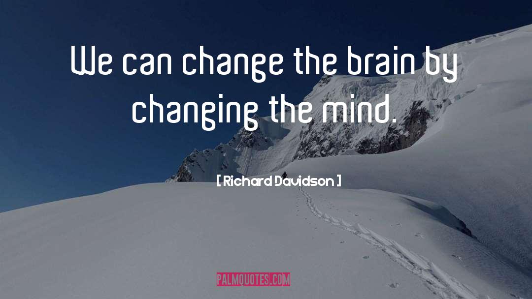 Richard Davidson Quotes: We can change the brain