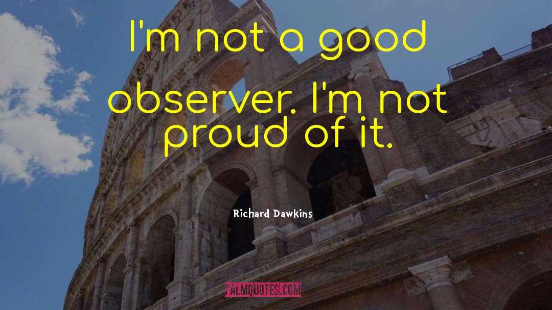 Richard Dawkins Quotes: I'm not a good observer.