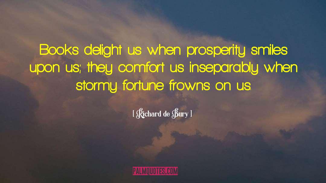 Richard De Bury Quotes: Books delight us when prosperity