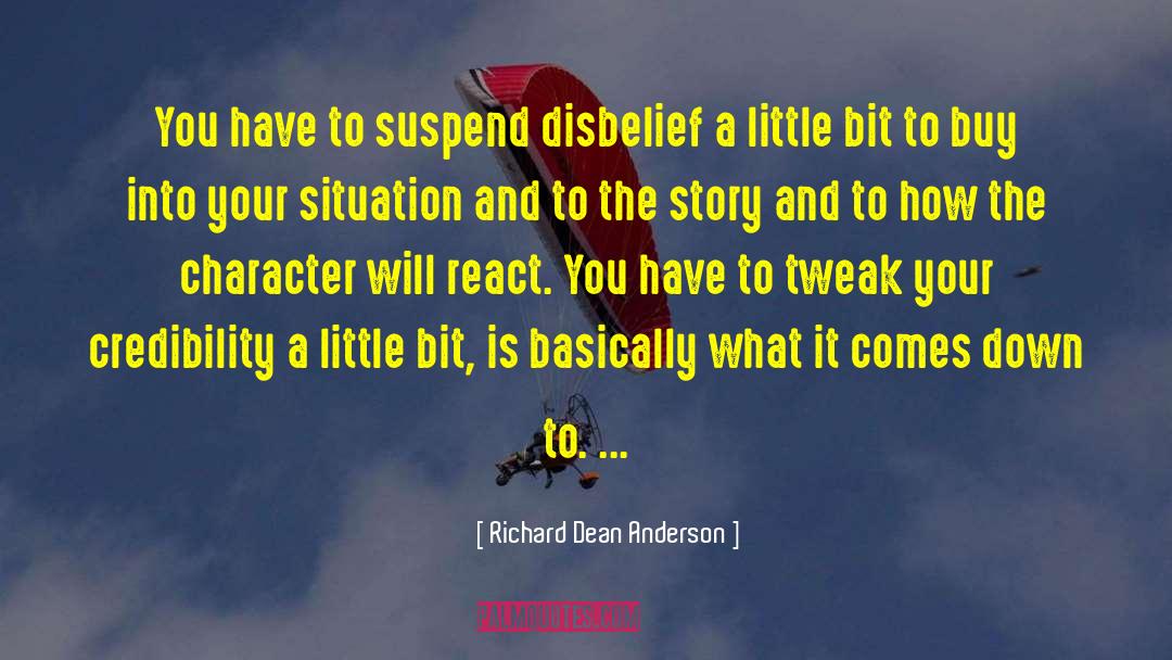 Richard Dean Anderson Quotes: You have to suspend disbelief