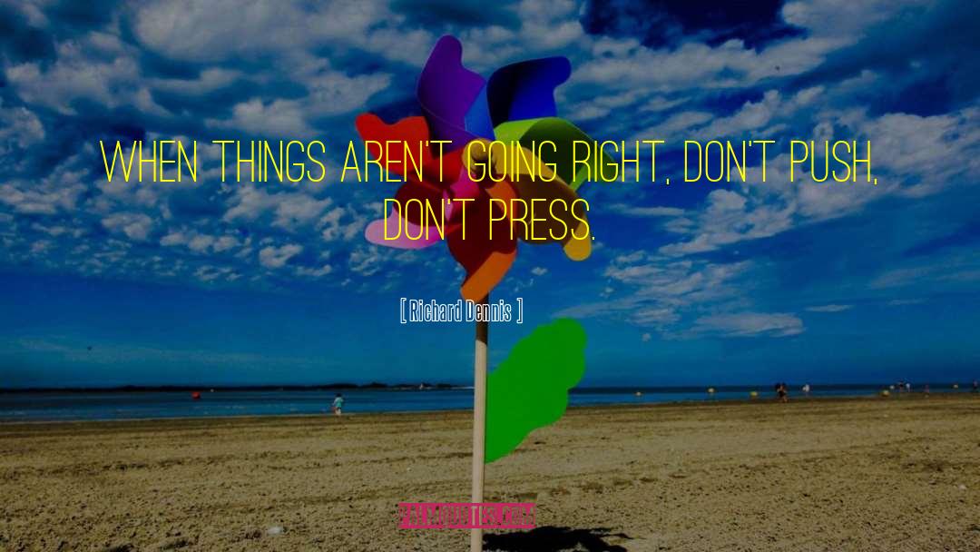 Richard Dennis Quotes: When things aren't going right,