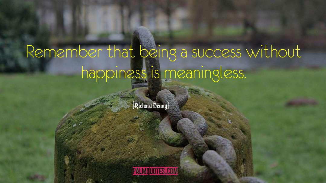 Richard Denny Quotes: Remember that being a success