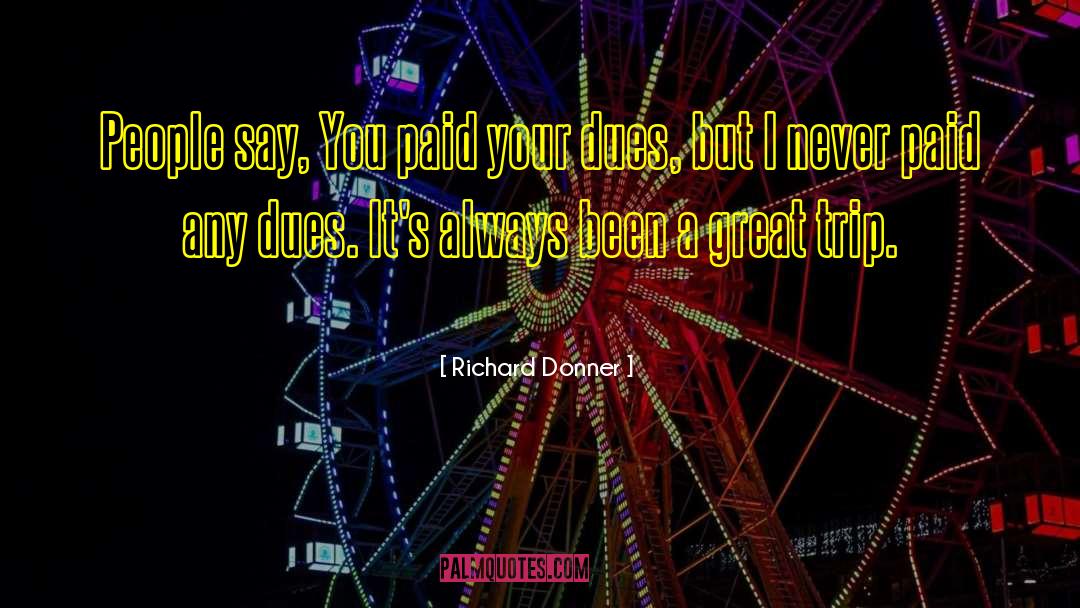 Richard Donner Quotes: People say, You paid your