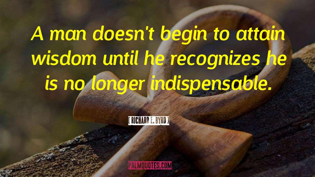 Richard E. Byrd Quotes: A man doesn't begin to