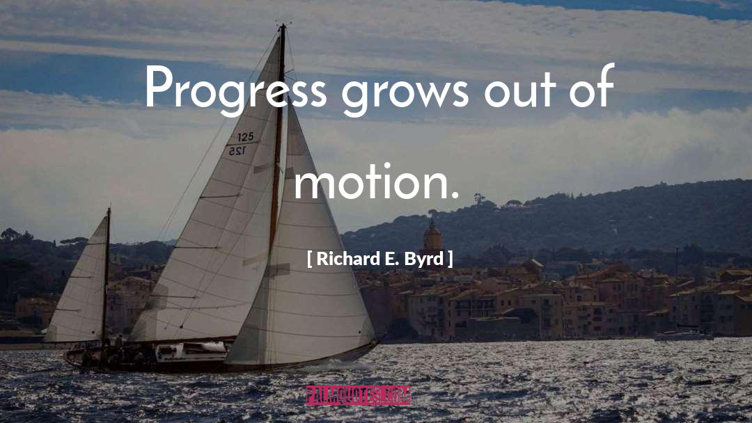 Richard E. Byrd Quotes: Progress grows out of motion.