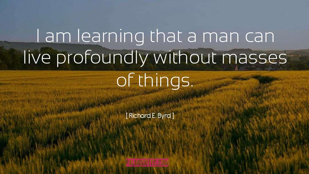 Richard E. Byrd Quotes: I am learning that a