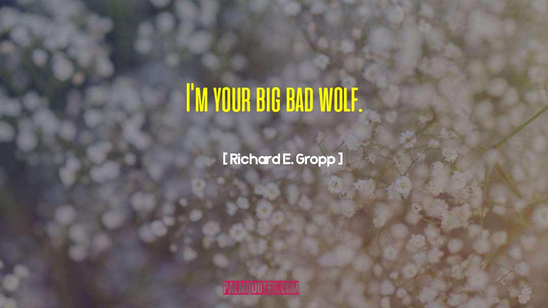 Richard E. Gropp Quotes: I'm your big bad wolf.