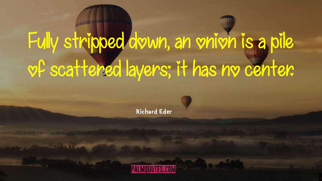 Richard Eder Quotes: Fully stripped down, an onion