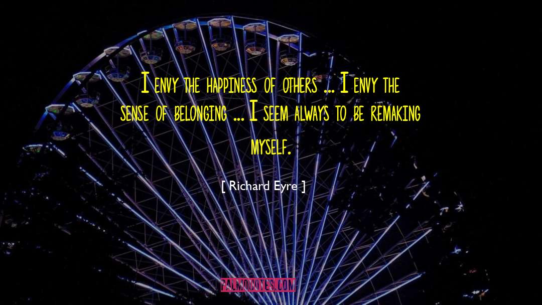 Richard Eyre Quotes: I envy the happiness of