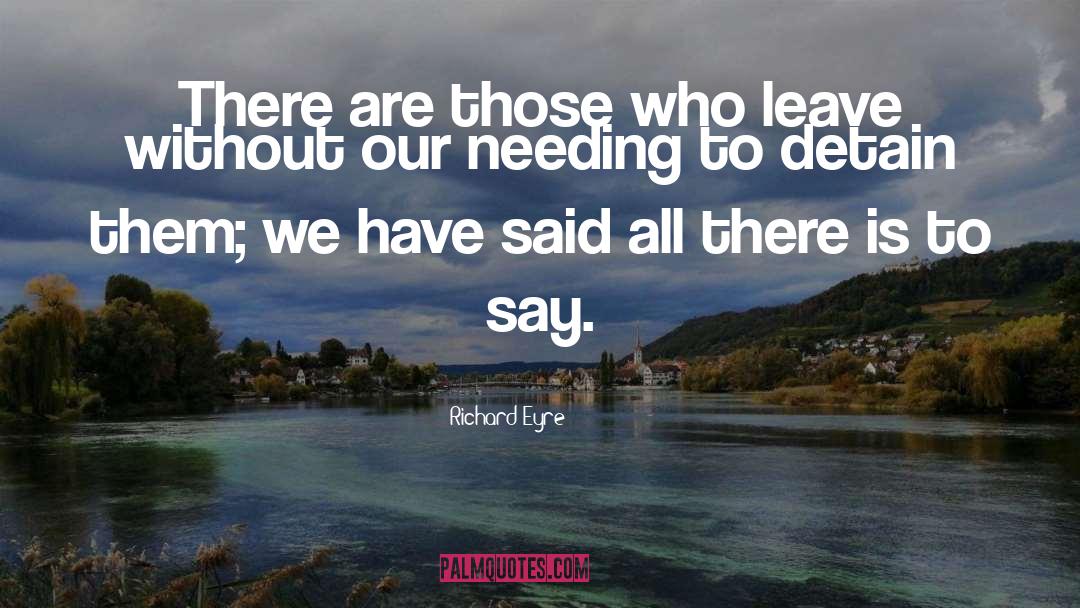 Richard Eyre Quotes: There are those who leave