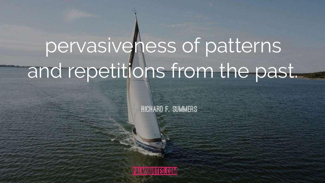 Richard F. Summers Quotes: pervasiveness of patterns and repetitions