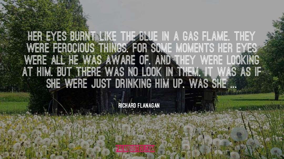 Richard Flanagan Quotes: Her eyes burnt like the