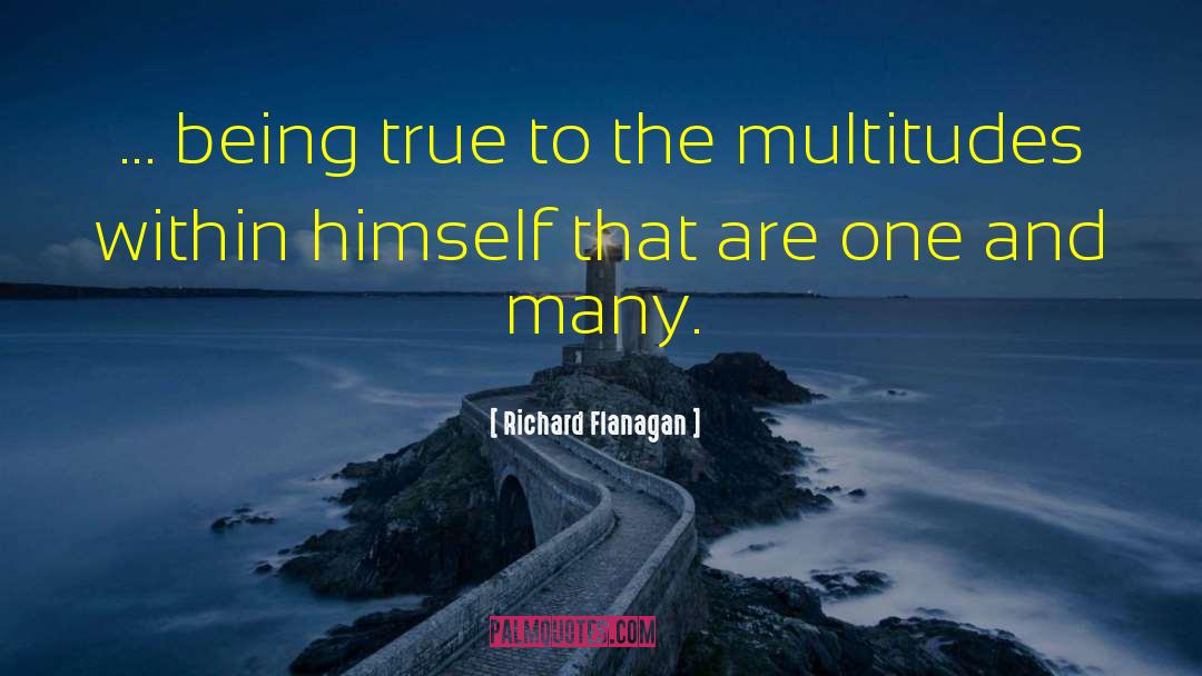 Richard Flanagan Quotes: ... being true to the