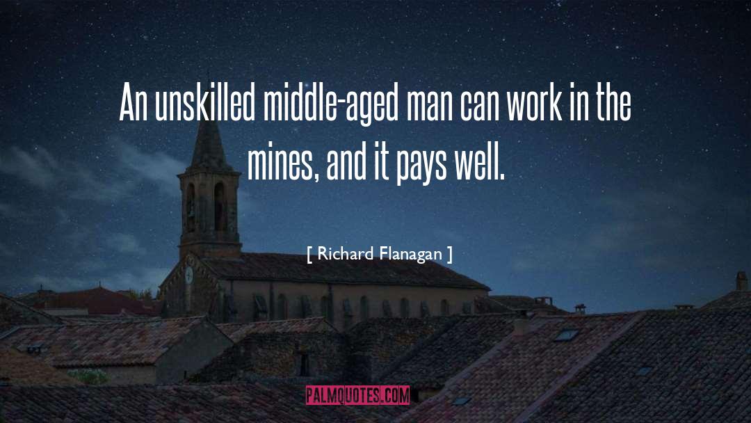 Richard Flanagan Quotes: An unskilled middle-aged man can