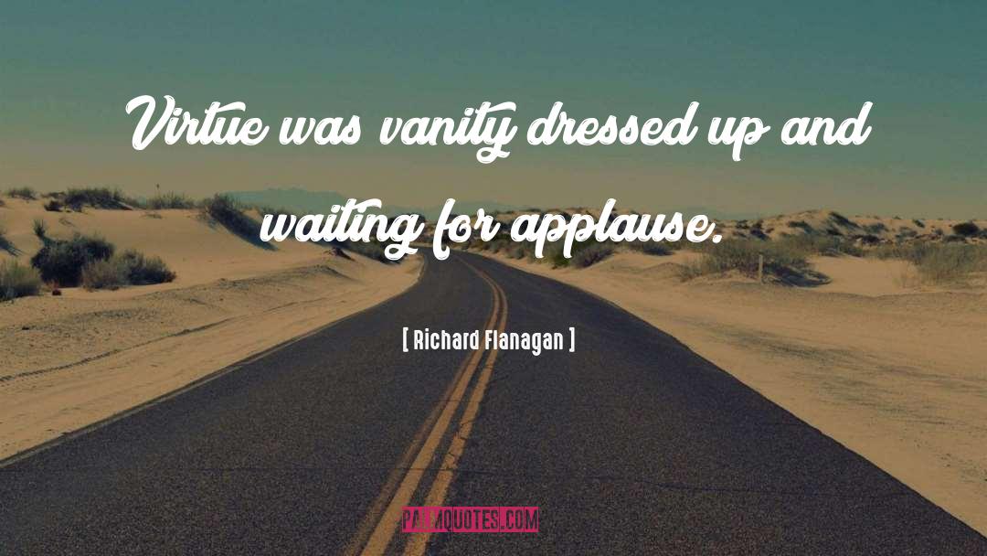 Richard Flanagan Quotes: Virtue was vanity dressed up