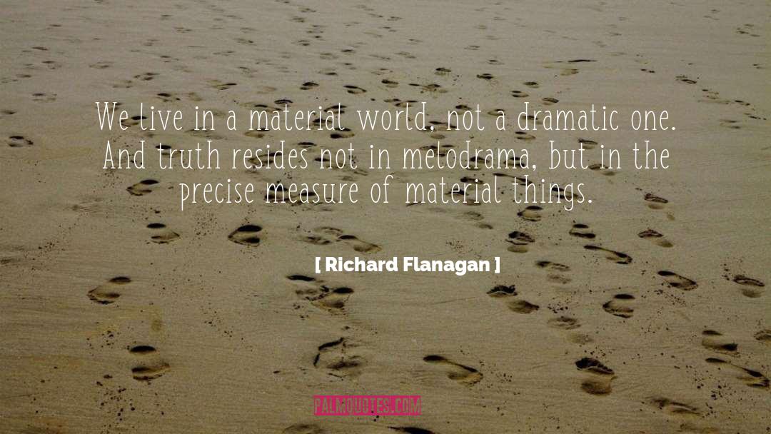 Richard Flanagan Quotes: We live in a material
