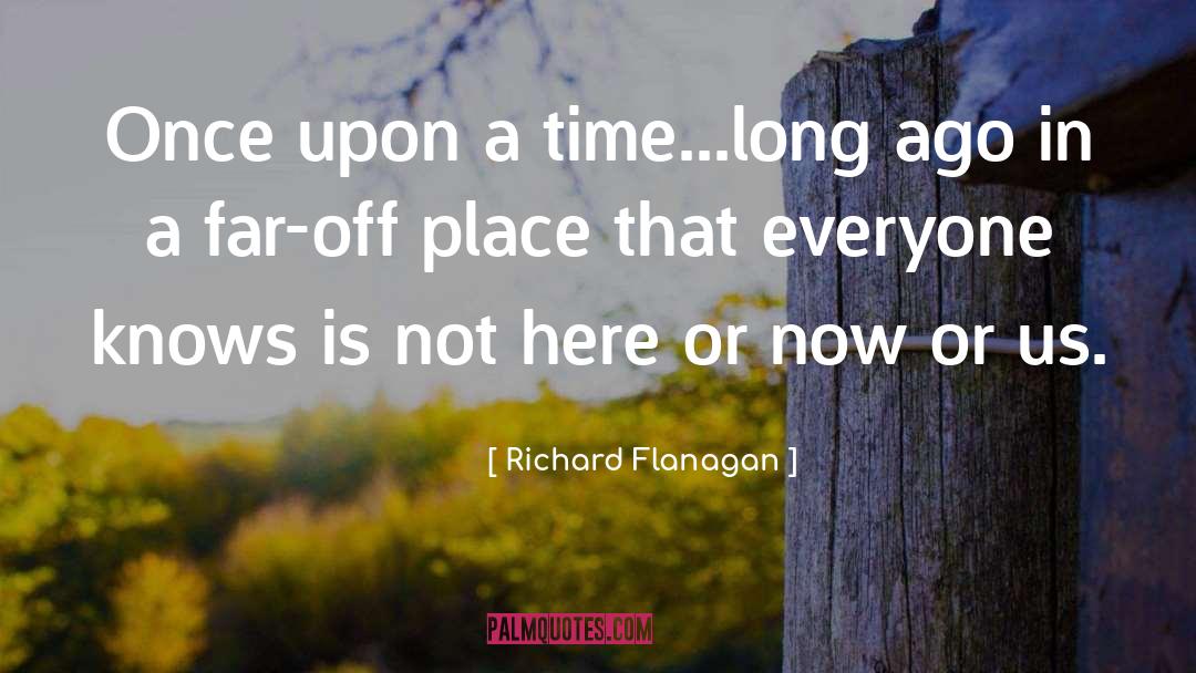 Richard Flanagan Quotes: Once upon a time...long ago