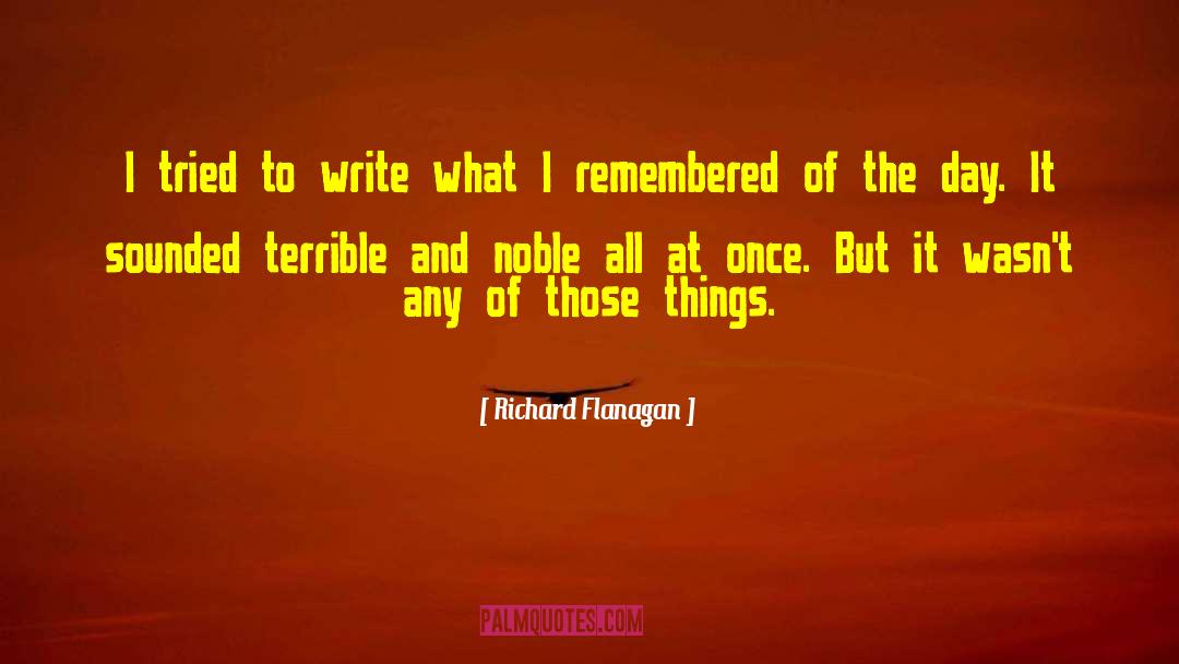 Richard Flanagan Quotes: I tried to write what