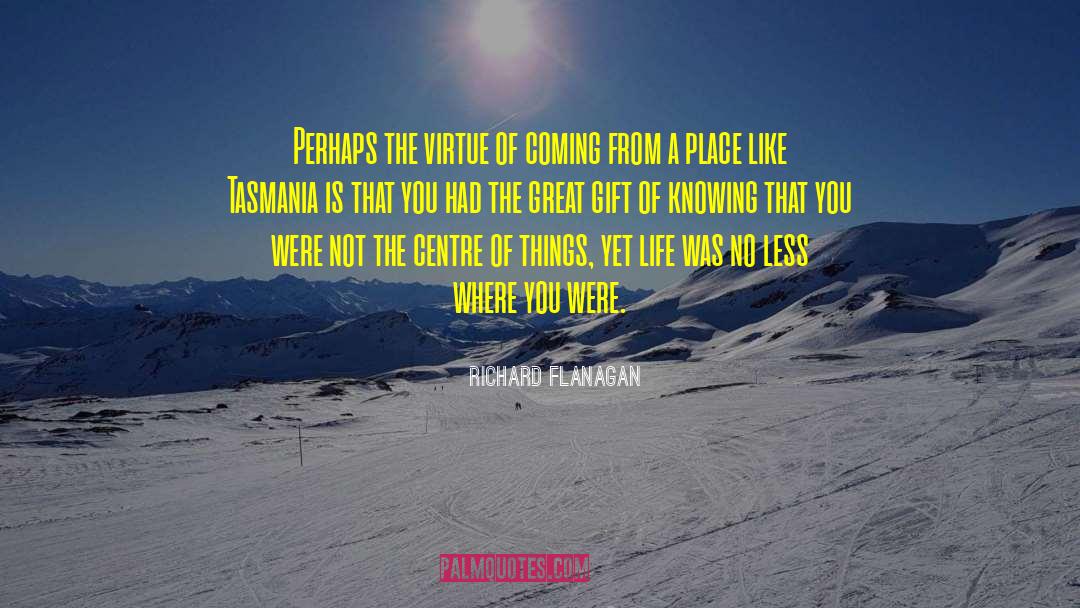 Richard Flanagan Quotes: Perhaps the virtue of coming