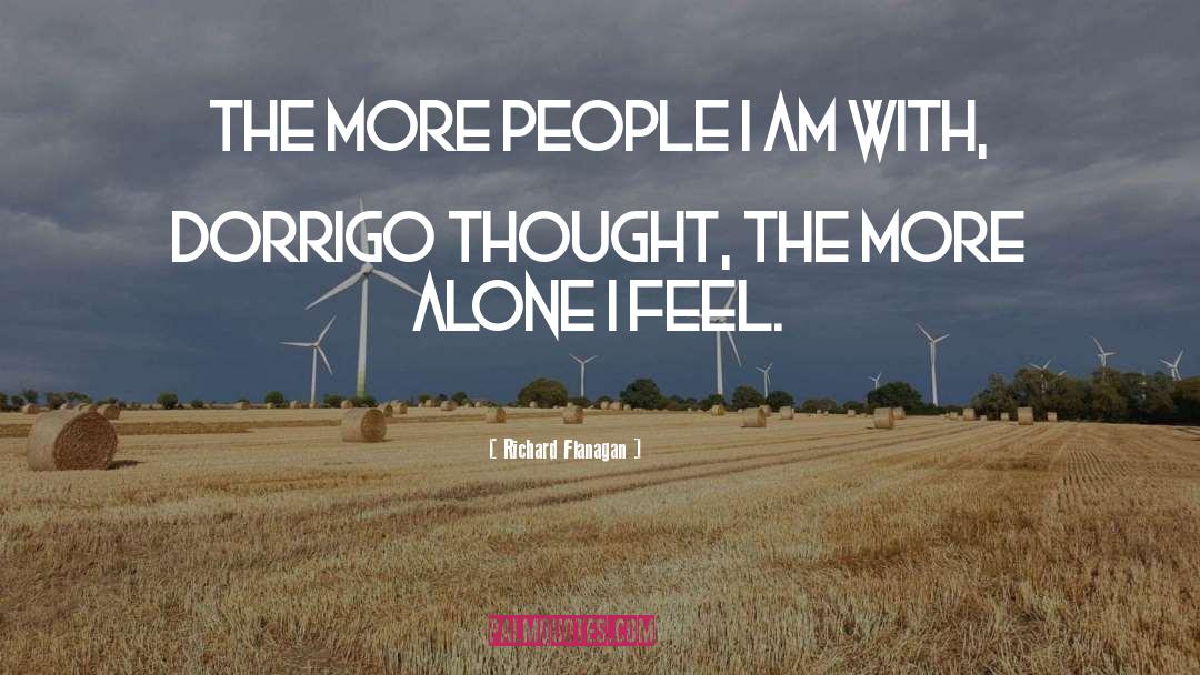 Richard Flanagan Quotes: The more people I am