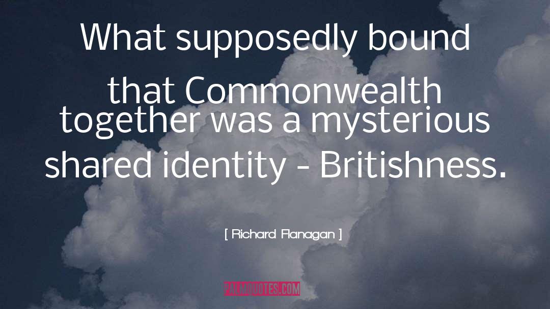 Richard Flanagan Quotes: What supposedly bound that Commonwealth