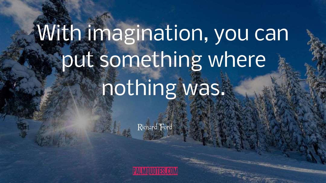 Richard Ford Quotes: With imagination, you can put
