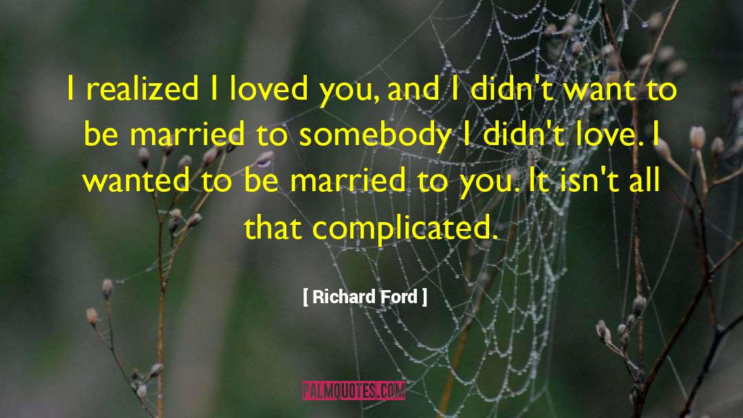 Richard Ford Quotes: I realized I loved you,