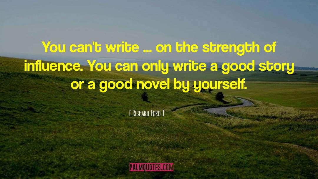Richard Ford Quotes: You can't write ... on