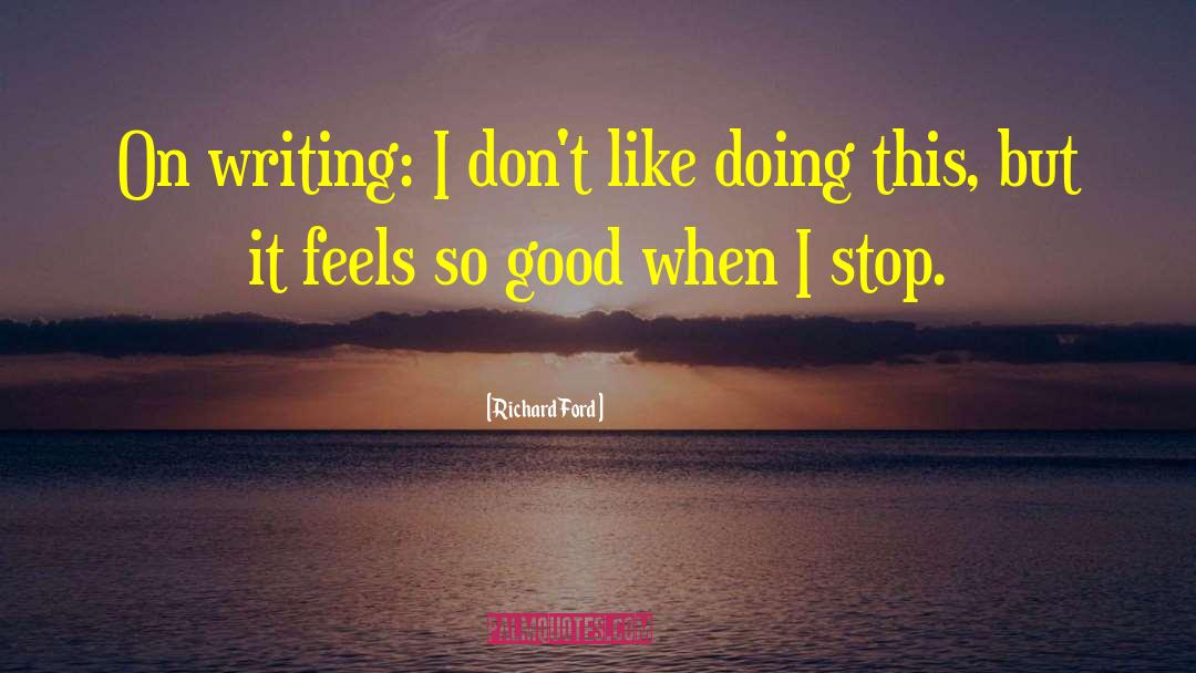 Richard Ford Quotes: On writing: I don't like