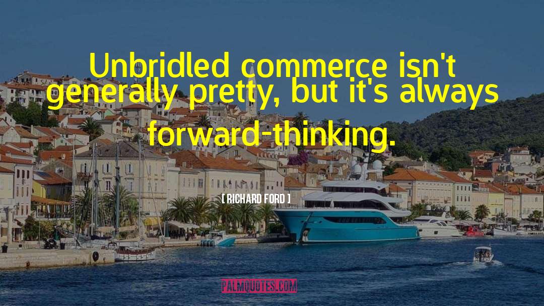 Richard Ford Quotes: Unbridled commerce isn't generally pretty,