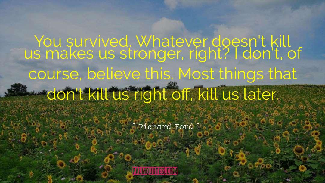 Richard Ford Quotes: You survived. Whatever doesn't kill