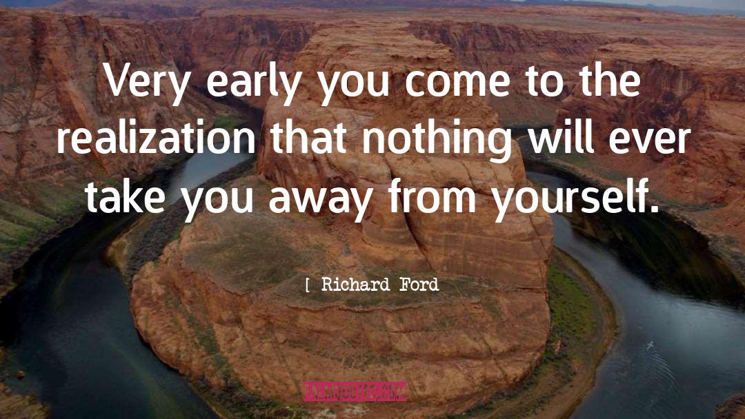 Richard Ford Quotes: Very early you come to