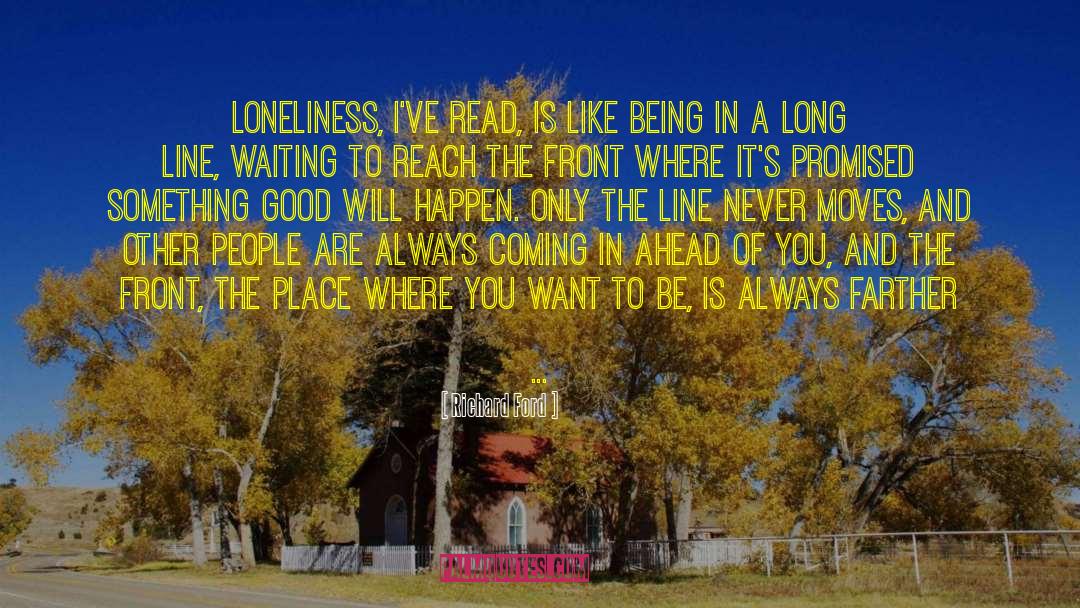 Richard Ford Quotes: Loneliness, I've read, is like