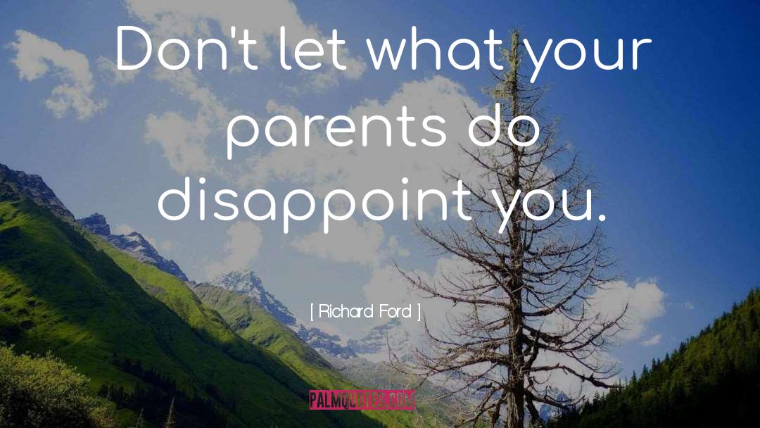 Richard Ford Quotes: Don't let what your parents