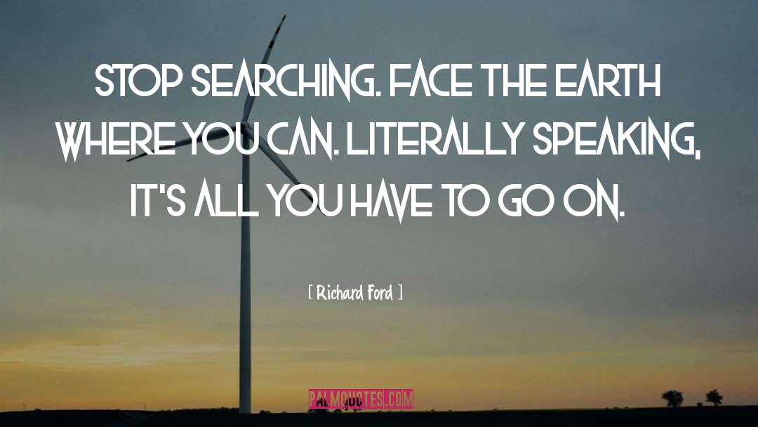 Richard Ford Quotes: Stop searching. Face the earth