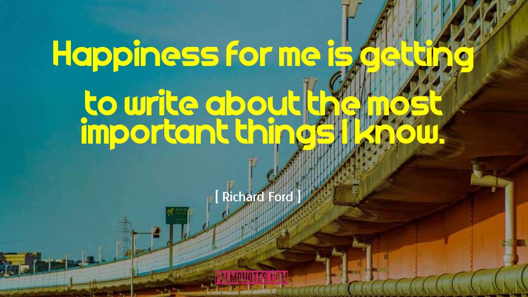 Richard Ford Quotes: Happiness for me is getting