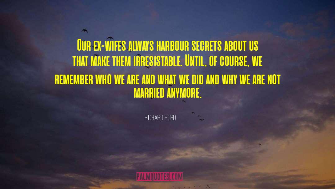 Richard Ford Quotes: Our ex-wifes always harbour secrets