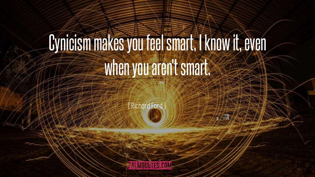 Richard Ford Quotes: Cynicism makes you feel smart,