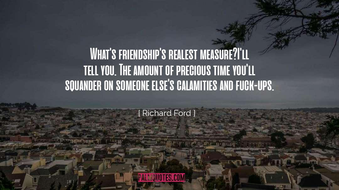 Richard Ford Quotes: What's friendship's realest measure?<br>I'll tell