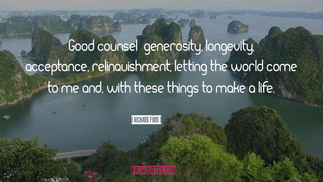 Richard Ford Quotes: Good counsel: generosity, longevity, acceptance,