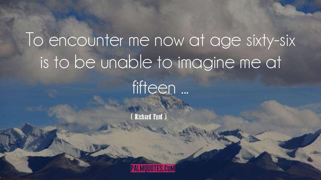 Richard Ford Quotes: To encounter me now at