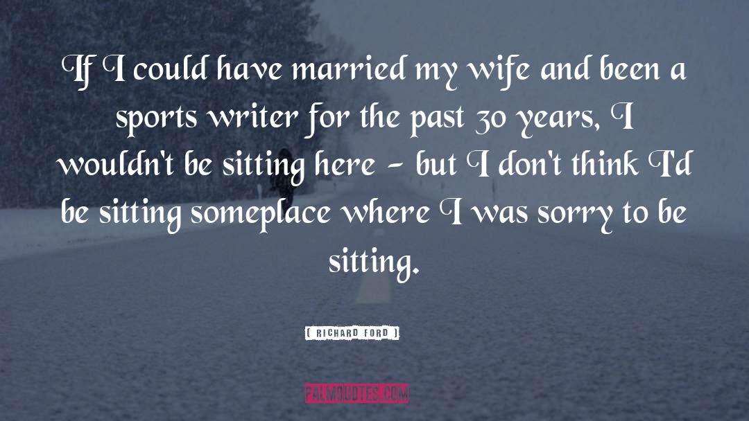 Richard Ford Quotes: If I could have married