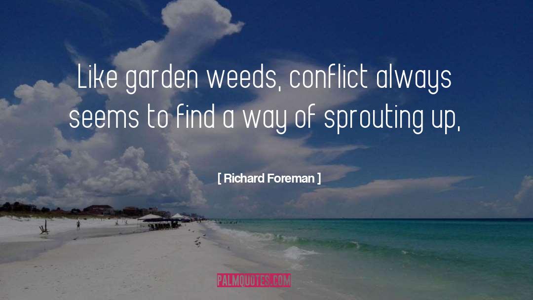 Richard Foreman Quotes: Like garden weeds, conflict always