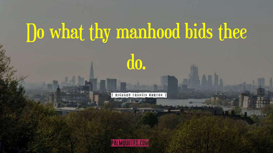 Richard Francis Burton Quotes: Do what thy manhood bids